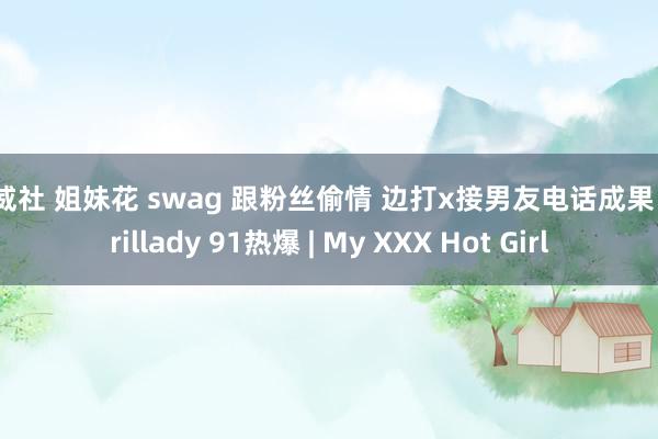 希威社 姐妹花 swag 跟粉丝偷情 边打x接男友电话成果 aprillady 91热爆 | My XXX Hot Girl