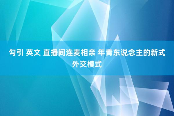 勾引 英文 直播间连麦相亲 年青东说念主的新式外交模式