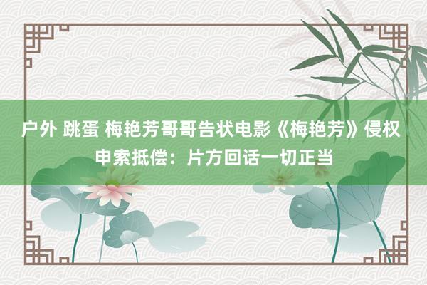 户外 跳蛋 梅艳芳哥哥告状电影《梅艳芳》侵权 申索抵偿：片方回话一切正当