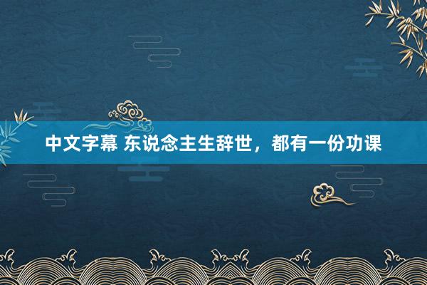 中文字幕 东说念主生辞世，都有一份功课