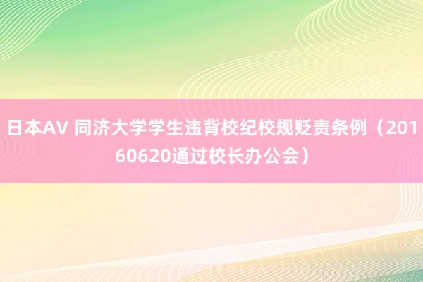 日本AV 同济大学学生违背校纪校规贬责条例（20160620通过校长办公会）