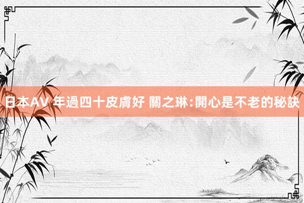 日本AV 年過四十皮膚好 關之琳﹕開心是不老的秘訣