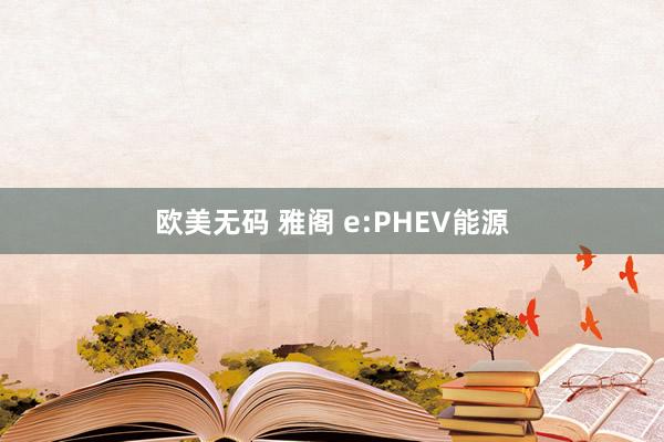 欧美无码 雅阁 e:PHEV能源