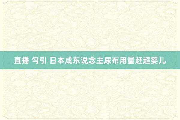 直播 勾引 日本成东说念主尿布用量赶超婴儿